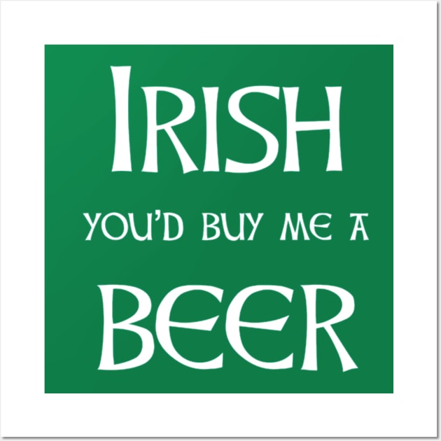 Irish beer - you'll buy me one for st patricks day Wall Art by Walters Mom